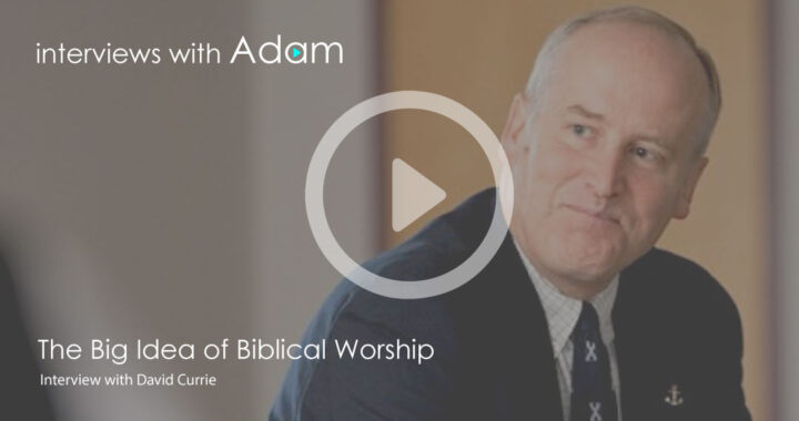David-Currie---The-Big-Idea-of-Biblical-Worship