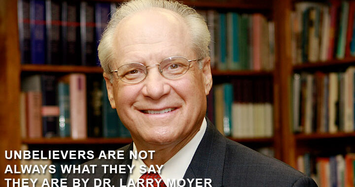 Unbelievers Are Not Always What They Say They Are by Dr. Larry Moyer