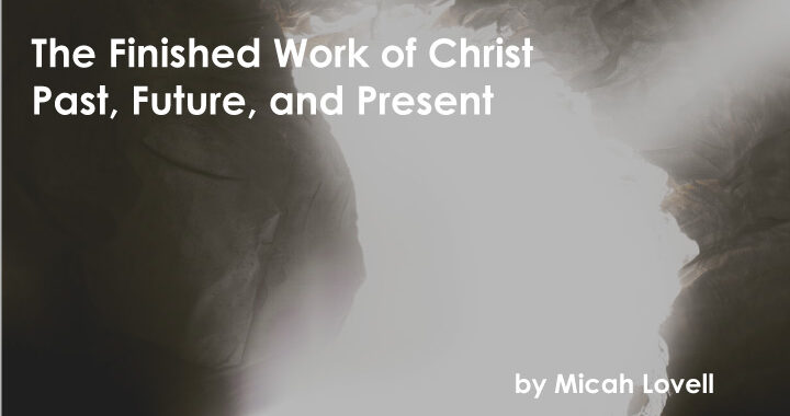 The-Finished-Work-of-Christ---Past,-Future,-and-Present-by-Micah-Lovell