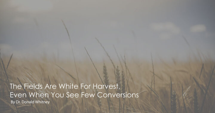 The-Fields-Are-White-For-Harvest,-EVEN-When-You-See-Few-Conversions-by-Dr.-Donald-Whitney