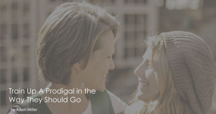 Train-Up-A-Prodigal-in-the-Way-They-Should-Go-by-Adam-Miller