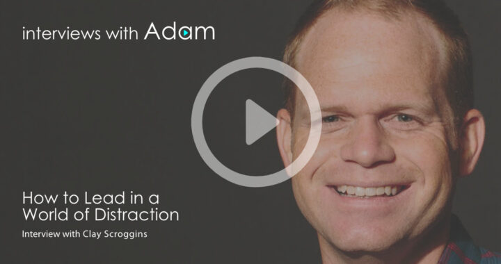 Clay Scroggins - How to Lead in a World of Distraction
