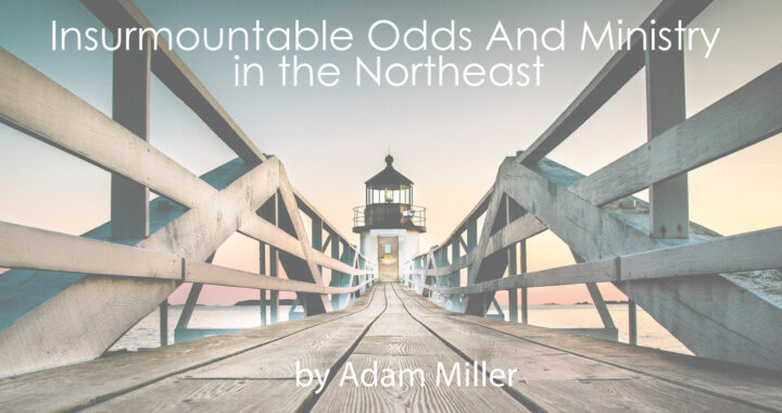 Insurmountable Odds and Ministry in the Northeast by Adam Miller