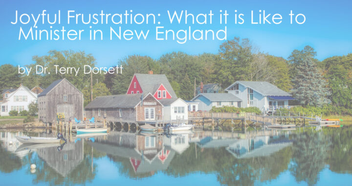 Joyful Frustration- What it is Like to Minister in New England by Dr. Terry Dorsett