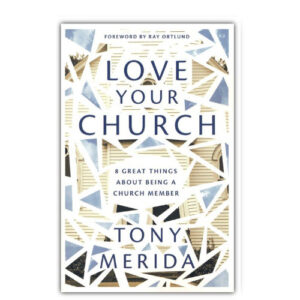 Love Your Church: 8 Great Things About Being a Church Member by Tony Merida