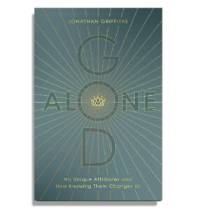 God Alone: His Unique Attributes and How Knowing Them Changes Us by Jonathan Griffiths