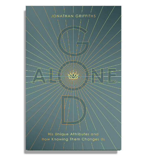 God Alone: His Unique Attributes and How Knowing Them Changes Us by Jonathan Griffiths