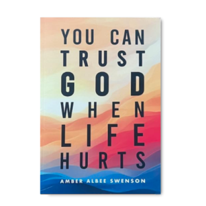 You can Trust God When Life Hurts By Amber Albee Swenson